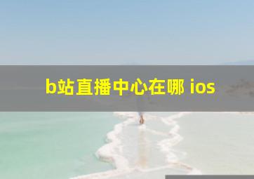 b站直播中心在哪 ios